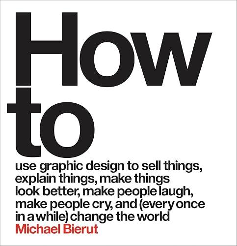 How to use graphic design to sell things, explain things, make things look better, make people laugh, make people cry, and (every once in a while) change the world book cover