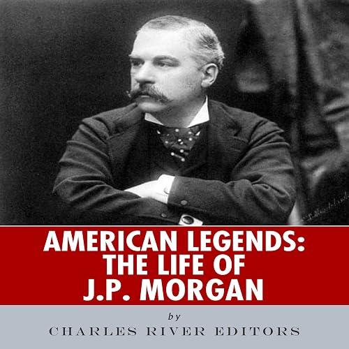 J.P. Morgan - The Life and Deals of America’s Banker book cover